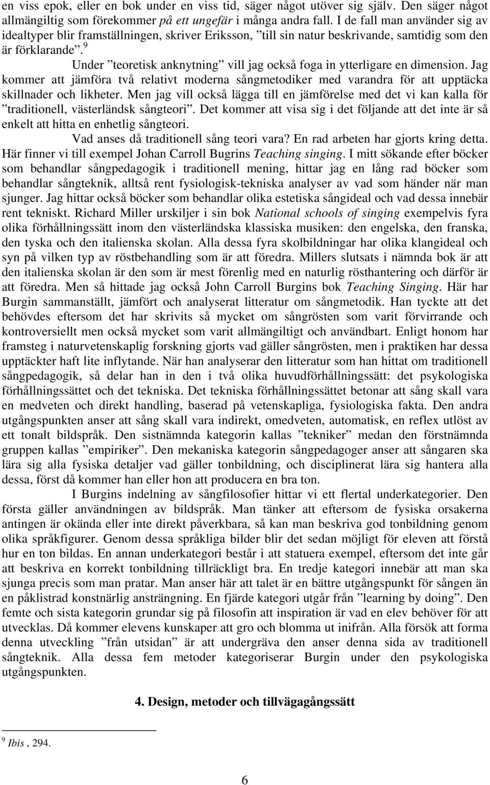 9 Under teoretisk anknytning vill jag också foga in ytterligare en dimension. Jag kommer att jämföra två relativt moderna sångmetodiker med varandra för att upptäcka skillnader och likheter.