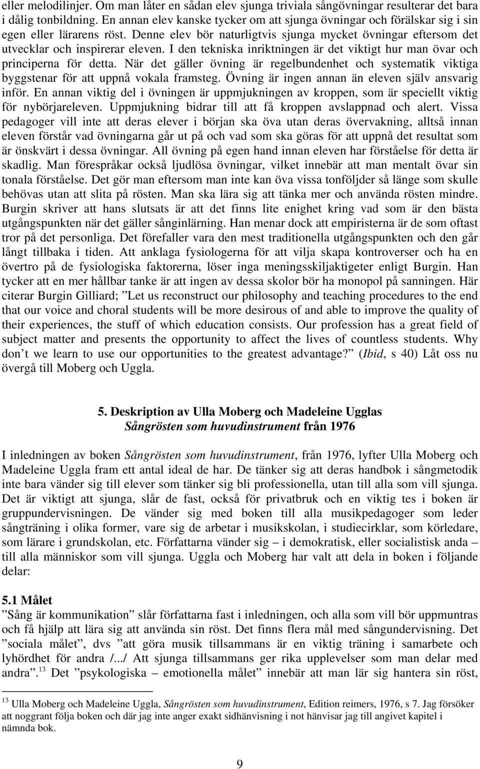 I den tekniska inriktningen är det viktigt hur man övar och principerna för detta. När det gäller övning är regelbundenhet och systematik viktiga byggstenar för att uppnå vokala framsteg.