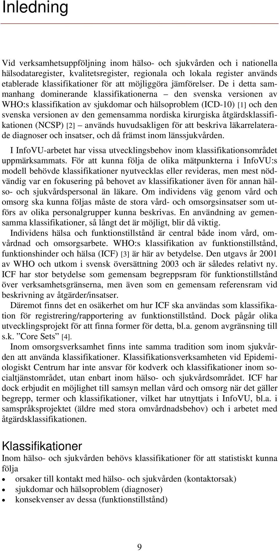 De i detta sammanhang dominerande klassifikationerna den svenska versionen av WHO:s klassifikation av sjukdomar och hälsoproblem (ICD-10) [1] och den svenska versionen av den gemensamma nordiska