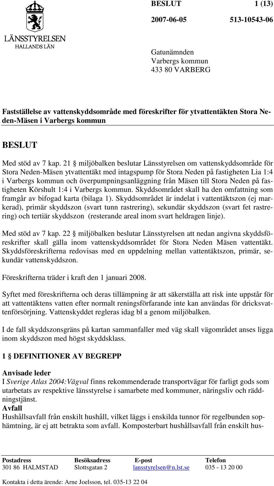 Mäsen till Stora Neden på fastigheten Körshult 1:4 i Varbergs kommun. Skyddsområdet skall ha den omfattning som framgår av bifogad karta (bilaga 1).