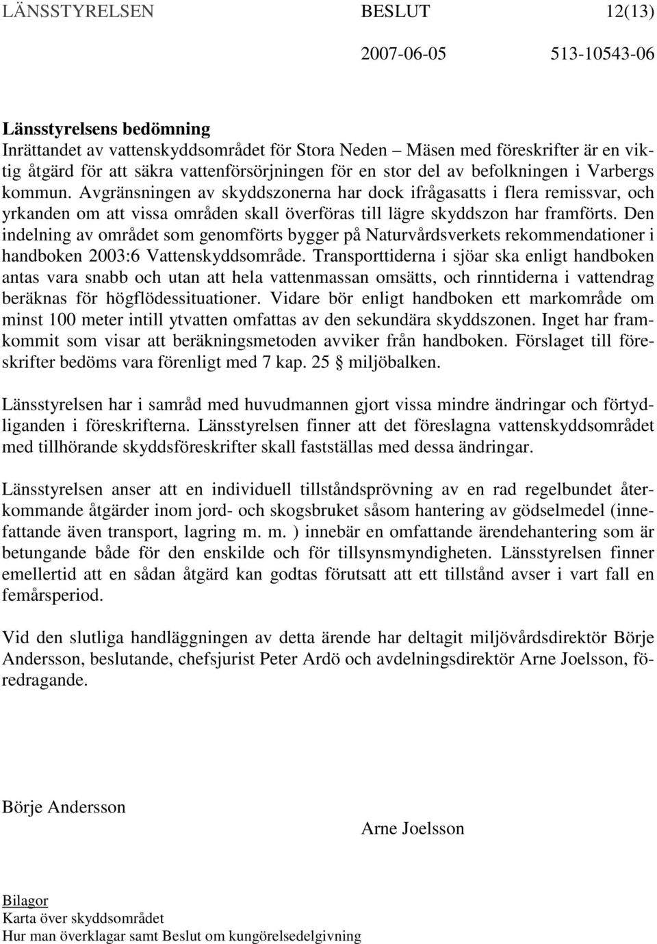 Den indelning av området som genomförts bygger på Naturvårdsverkets rekommendationer i handboken 2003:6 Vattenskyddsområde.