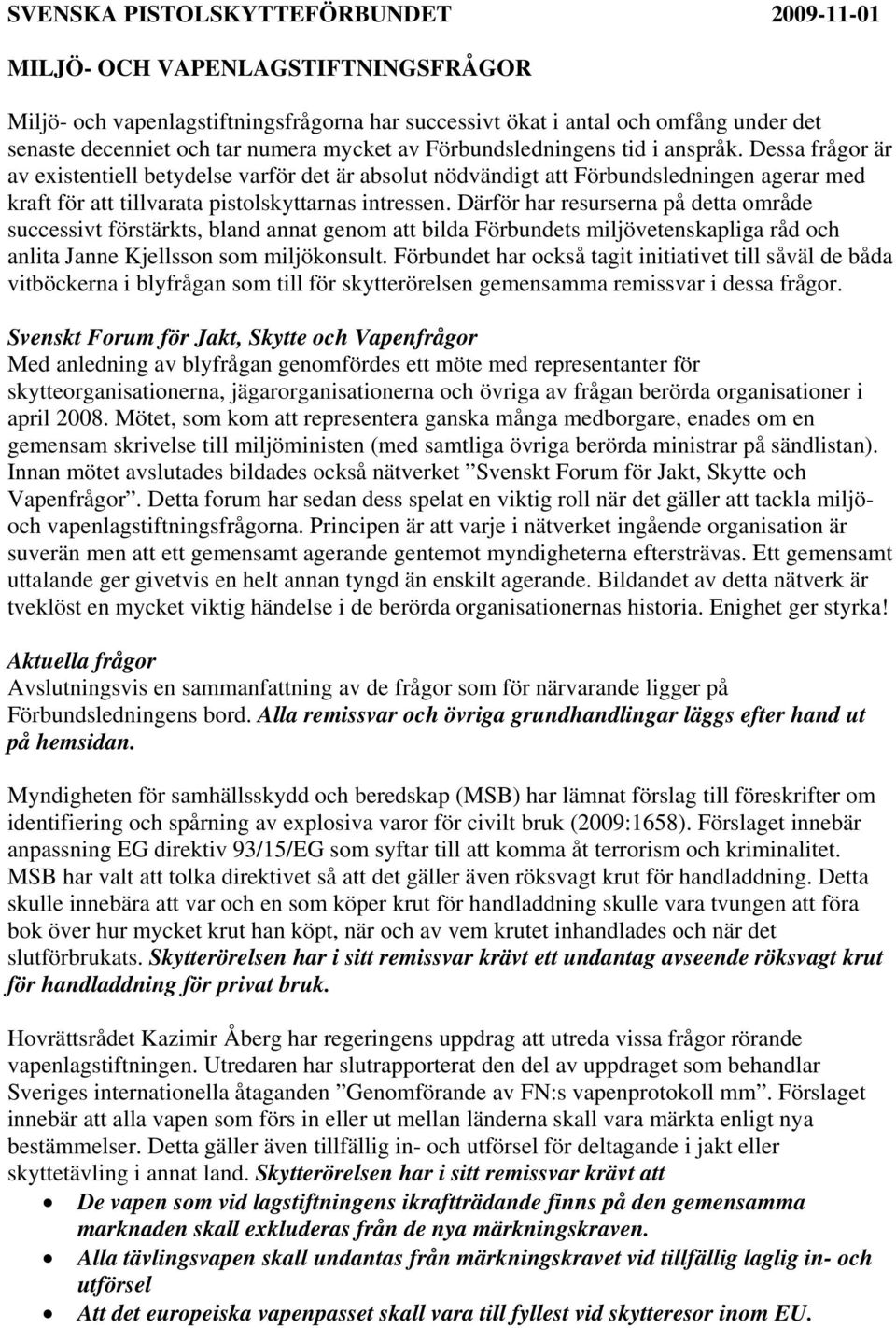 Dessa frågor är av existentiell betydelse varför det är absolut nödvändigt att Förbundsledningen agerar med kraft för att tillvarata pistolskyttarnas intressen.