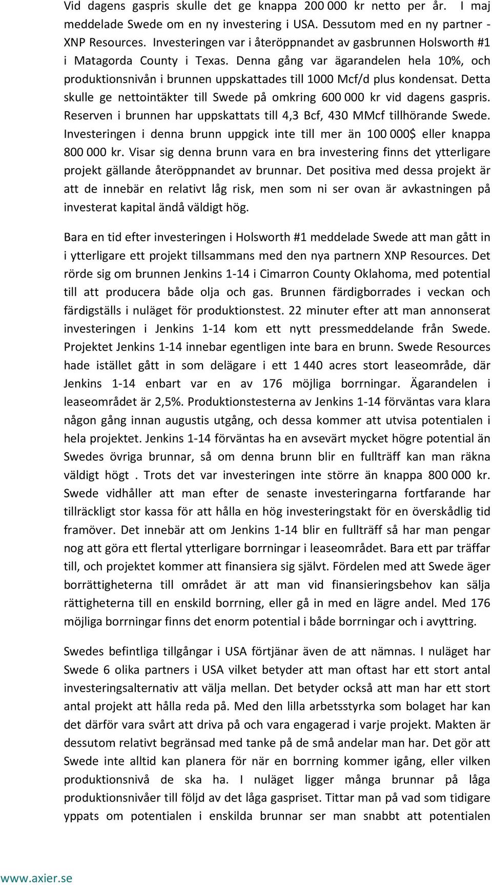 Denna gång var ägarandelen hela 10%, och produktionsnivån i brunnen uppskattades till 1000 Mcf/d plus kondensat. Detta skulle ge nettointäkter till Swede på omkring 600 000 kr vid dagens gaspris.