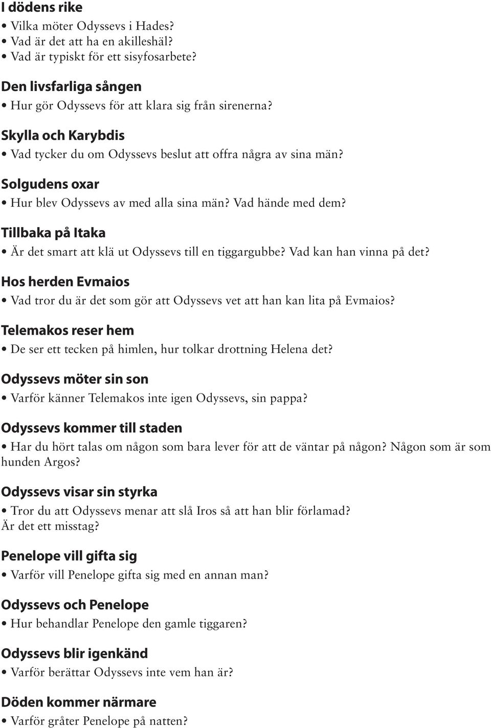 Tillbaka på Itaka Är det smart att klä ut Odyssevs till en tiggargubbe? Vad kan han vinna på det? Hos herden Evmaios Vad tror du är det som gör att Odyssevs vet att han kan lita på Evmaios?