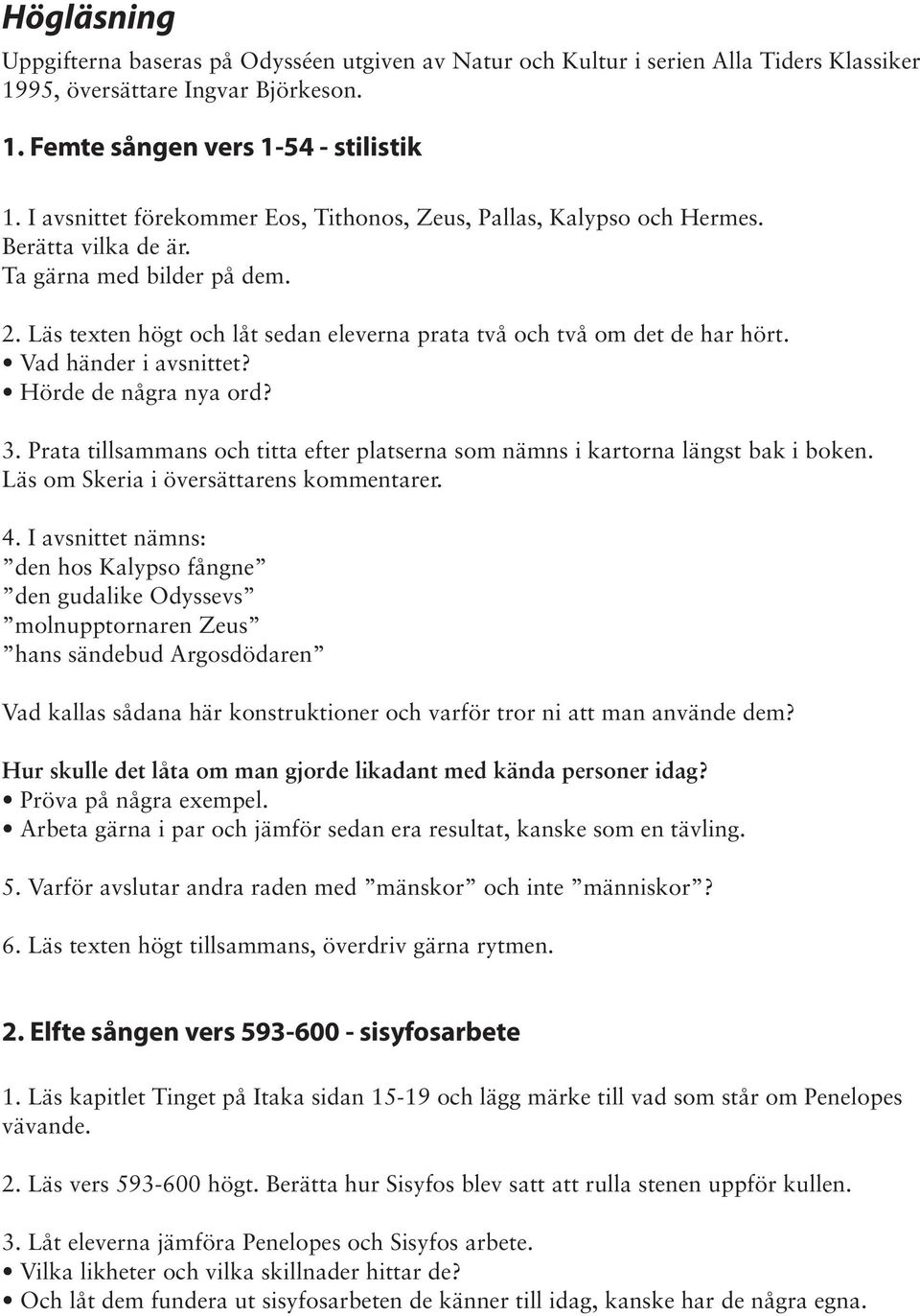 Vad händer i avsnittet? Hörde de några nya ord? 3. Prata tillsammans och titta efter platserna som nämns i kartorna längst bak i boken. Läs om Skeria i översättarens kommentarer. 4.