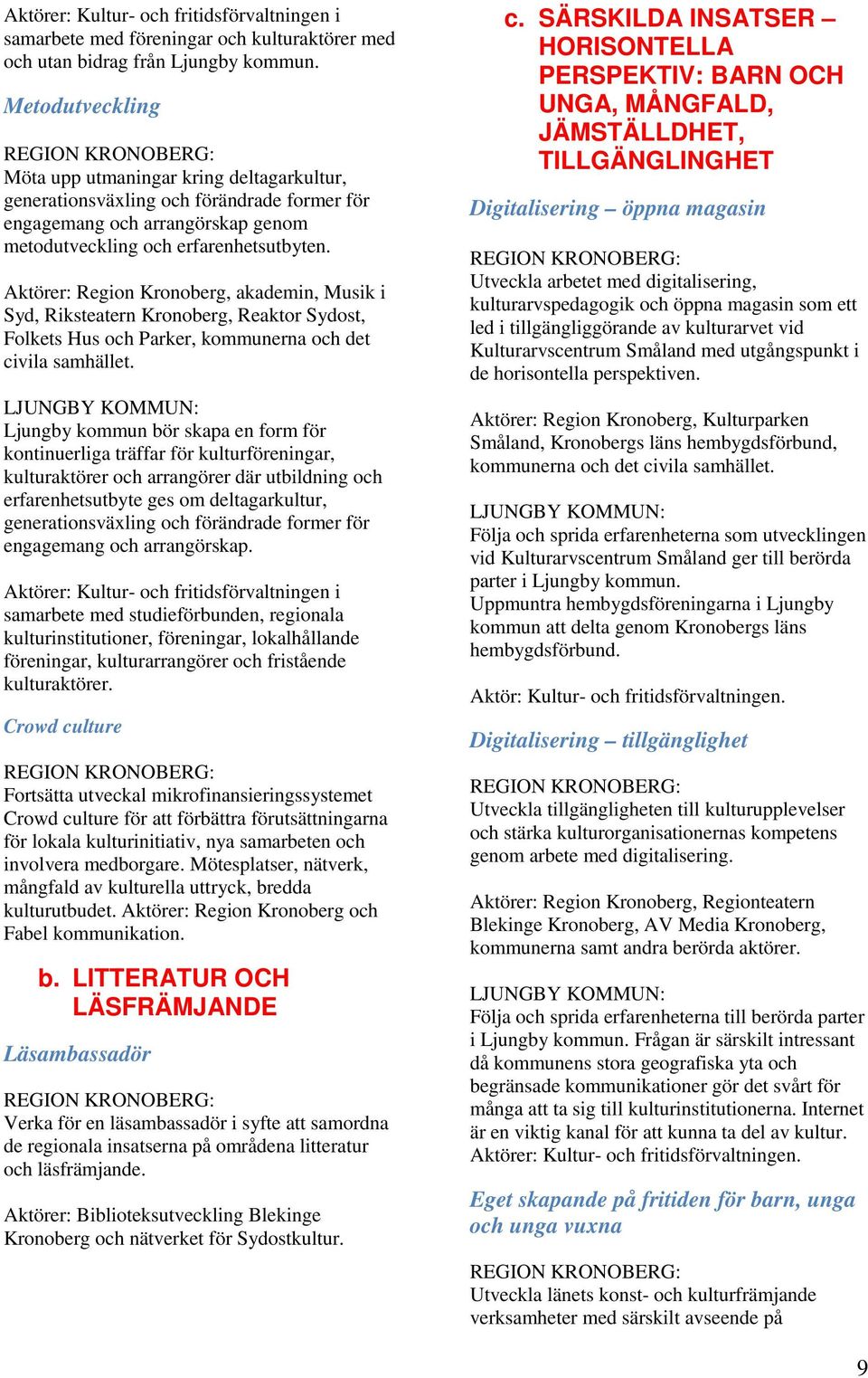 Aktörer: Region Kronoberg, akademin, Musik i Syd, Riksteatern Kronoberg, Reaktor Sydost, Folkets Hus och Parker, kommunerna och det civila samhället.