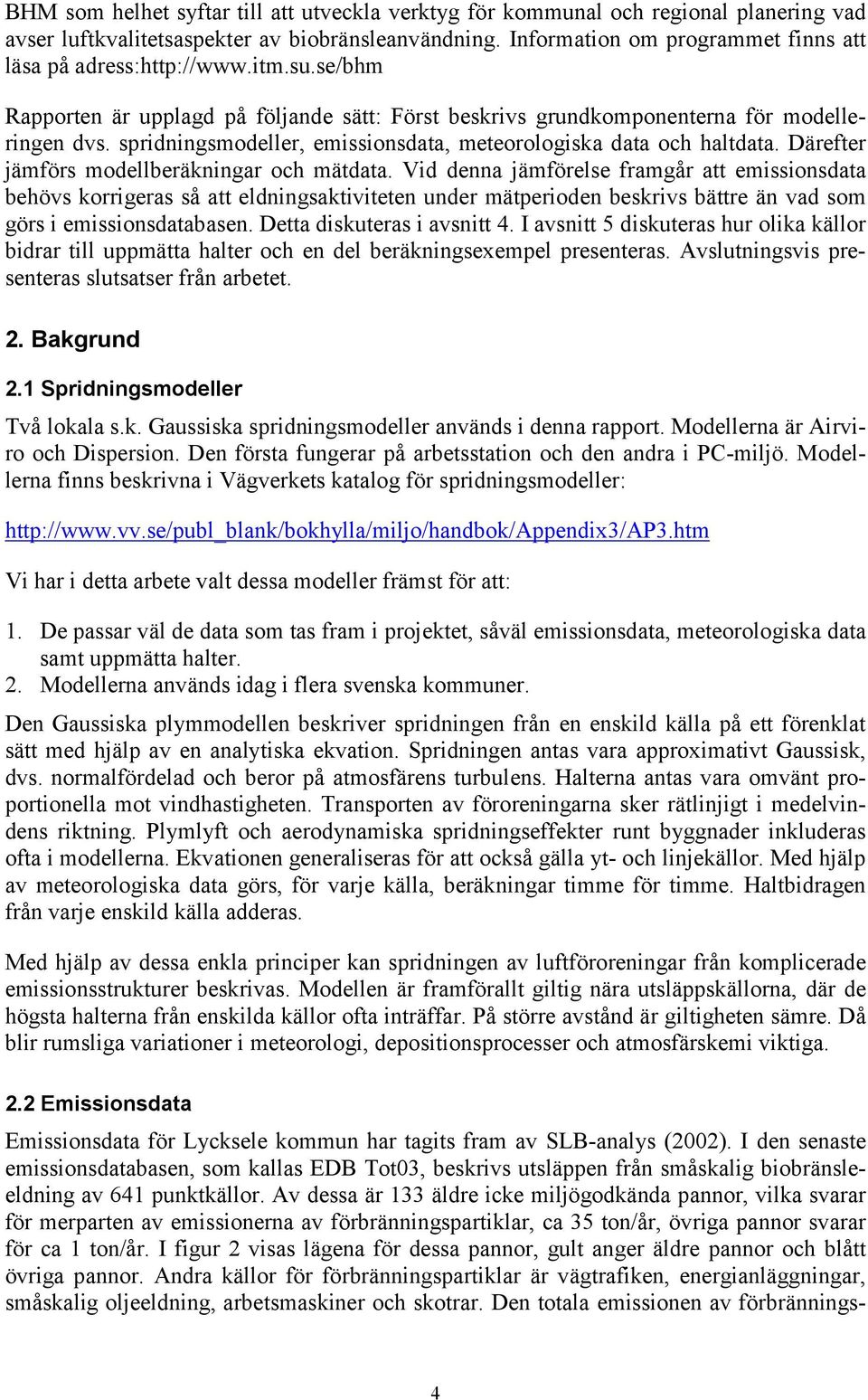 spridningsmodeller, emissionsdata, meteorologiska data och haltdata. Därefter jämförs modellberäkningar och mätdata.