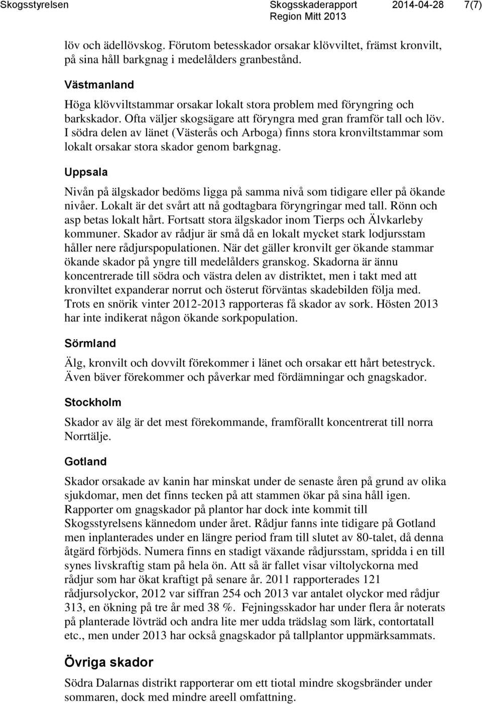 I södra delen av länet (Västerås och Arboga) finns stora kronviltstammar som lokalt orsakar stora skador genom barkgnag.