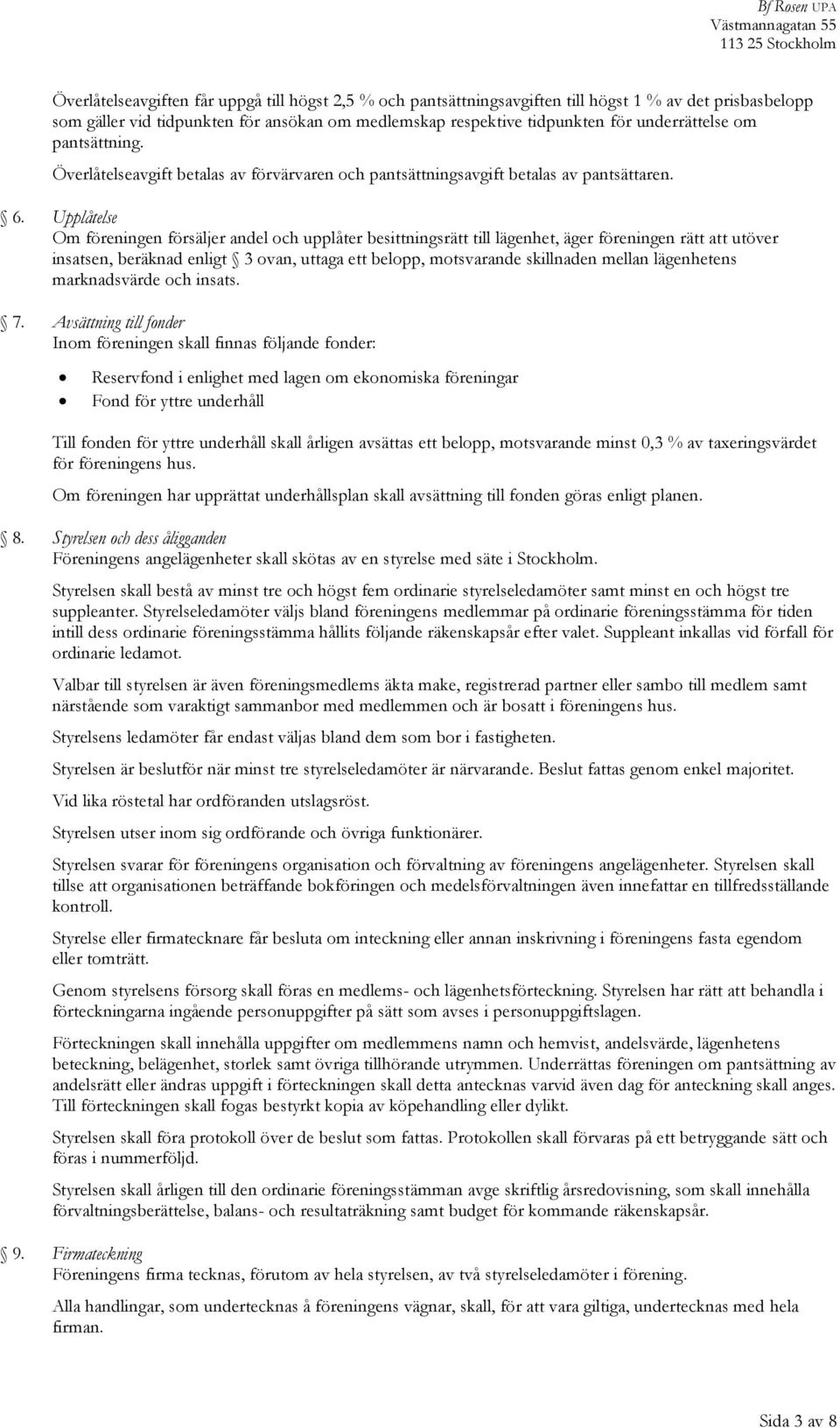 Upplåtelse Om föreningen försäljer andel och upplåter besittningsrätt till lägenhet, äger föreningen rätt att utöver insatsen, beräknad enligt 3 ovan, uttaga ett belopp, motsvarande skillnaden mellan
