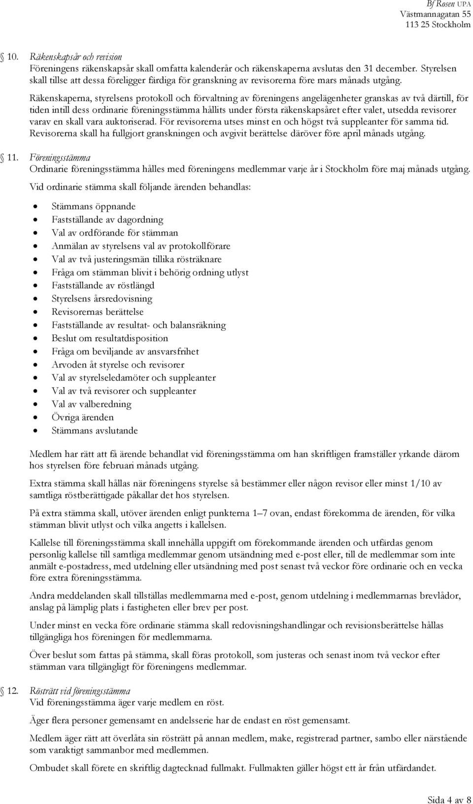 Räkenskaperna, styrelsens protokoll och förvaltning av föreningens angelägenheter granskas av två därtill, för tiden intill dess ordinarie föreningsstämma hållits under första räkenskapsåret efter