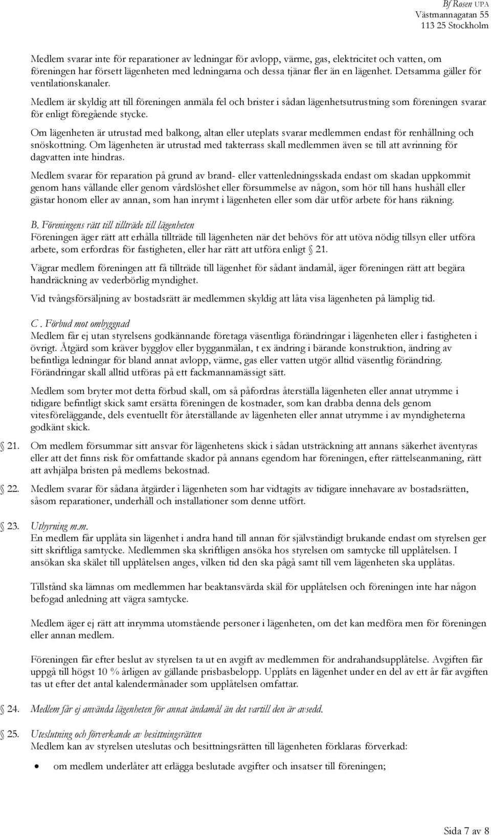 Om lägenheten är utrustad med balkong, altan eller uteplats svarar medlemmen endast för renhållning och snöskottning.