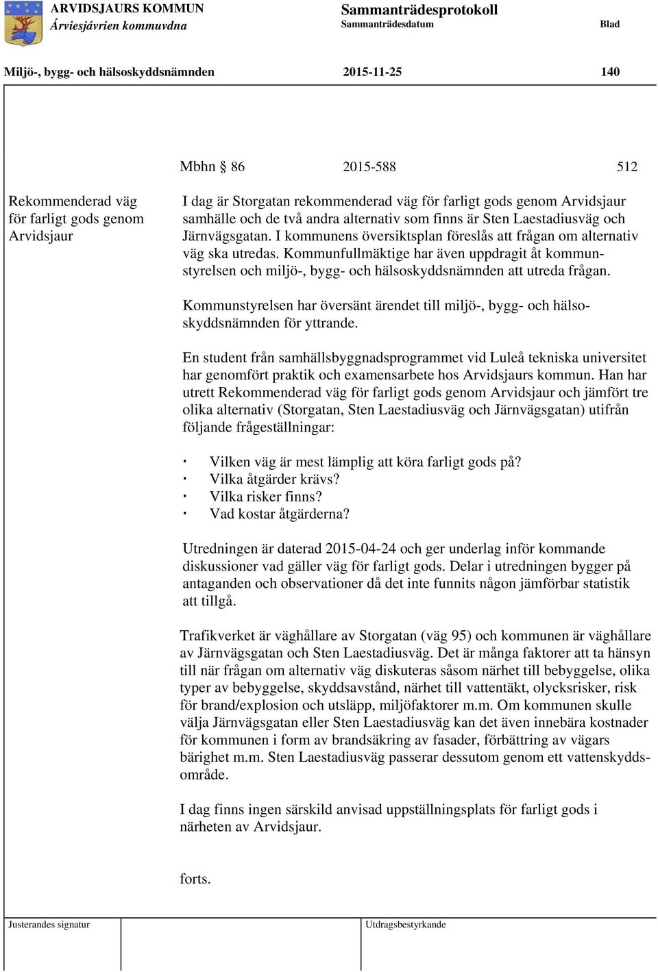 Kommunfullmäktige har även uppdragit åt kommunstyrelsen och miljö-, bygg- och hälsoskyddsnämnden att utreda frågan.