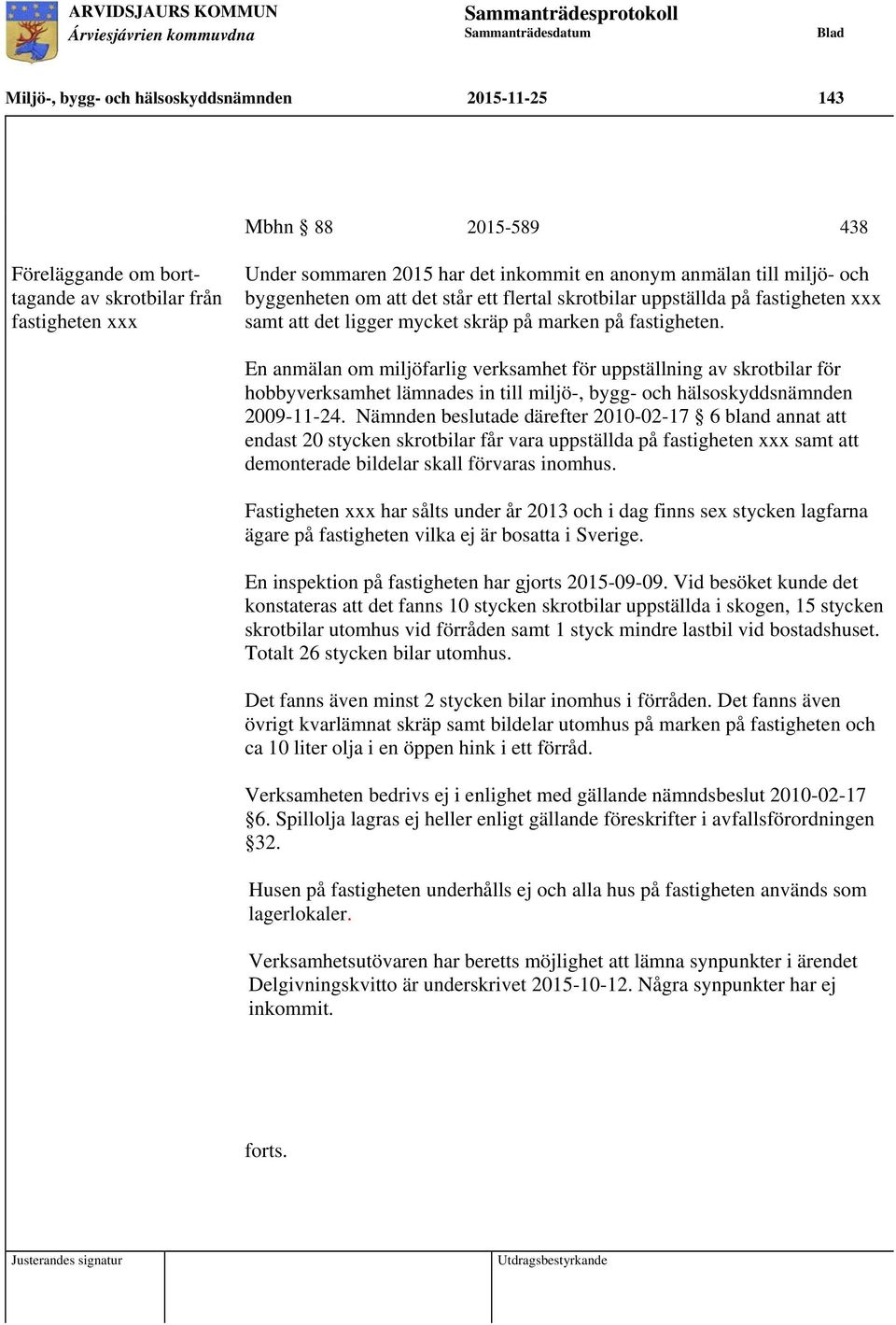 En anmälan om miljöfarlig verksamhet för uppställning av skrotbilar för hobbyverksamhet lämnades in till miljö-, bygg- och hälsoskyddsnämnden 2009-11-24.