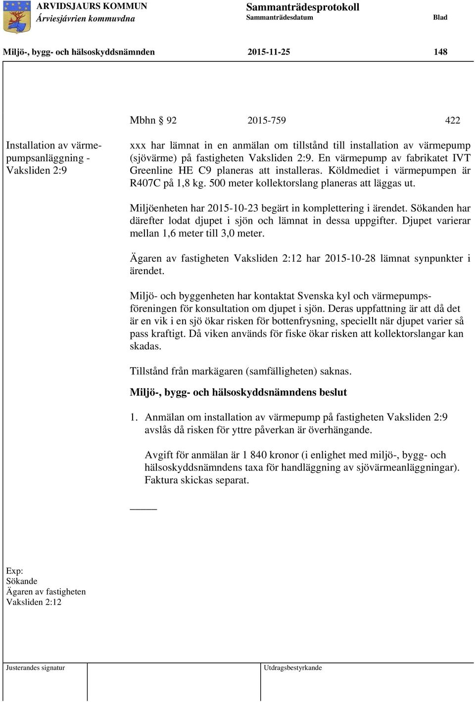 500 meter kollektorslang planeras att läggas ut. Miljöenheten har 2015-10-23 begärt in komplettering i ärendet. Sökanden har därefter lodat djupet i sjön och lämnat in dessa uppgifter.