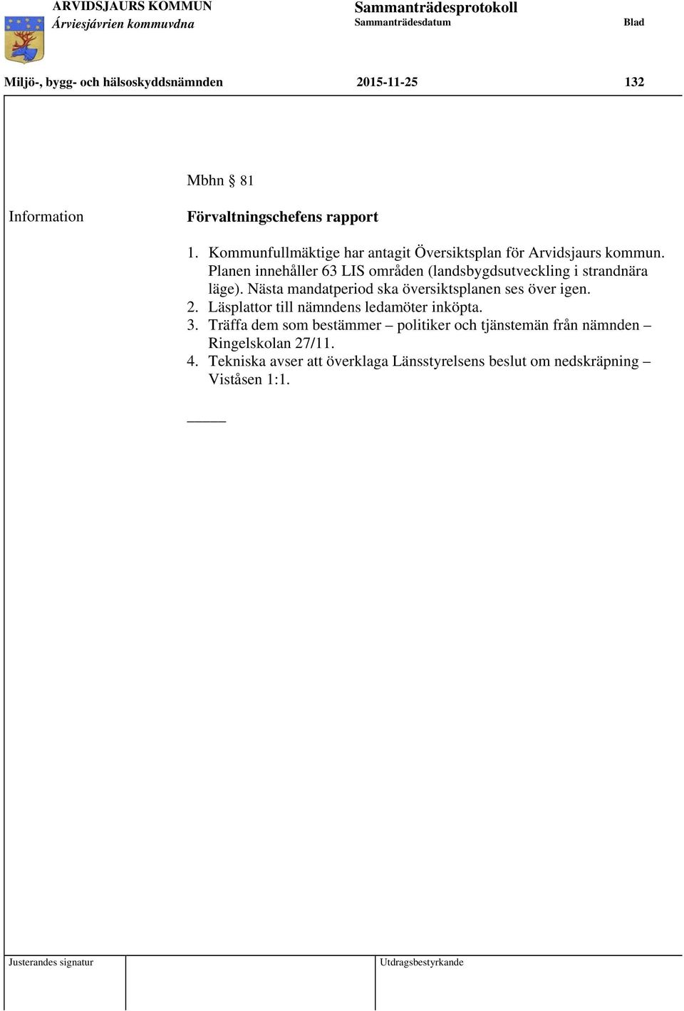 Planen innehåller 63 LIS områden (landsbygdsutveckling i strandnära läge). Nästa mandatperiod ska översiktsplanen ses över igen.