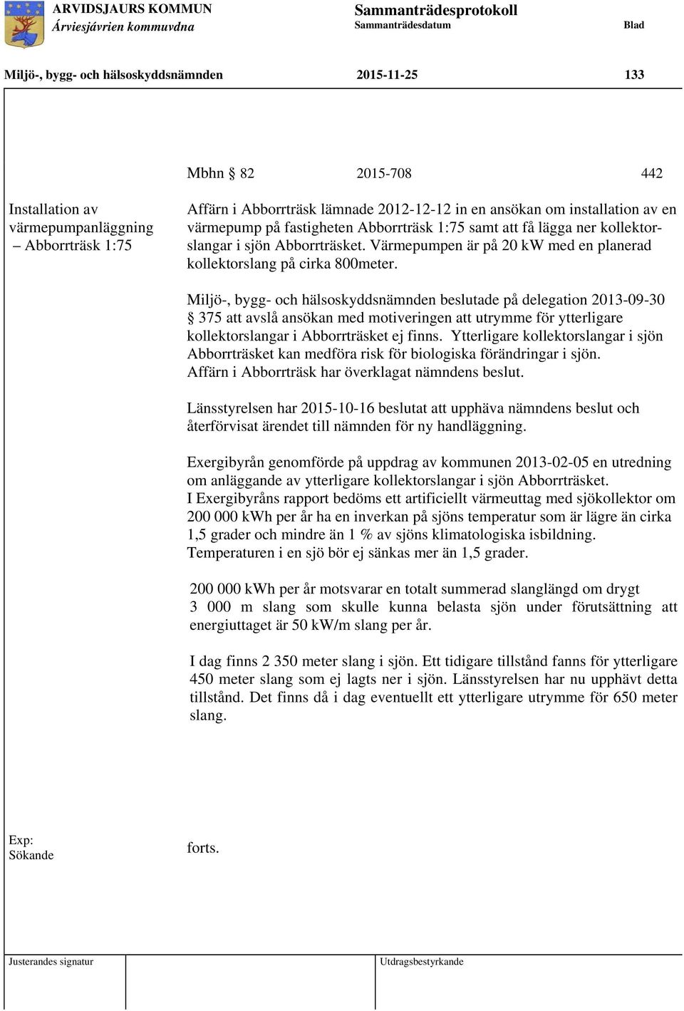 Miljö-, bygg- och hälsoskyddsnämnden beslutade på delegation 2013-09-30 375 att avslå ansökan med motiveringen att utrymme för ytterligare kollektorslangar i Abborrträsket ej finns.