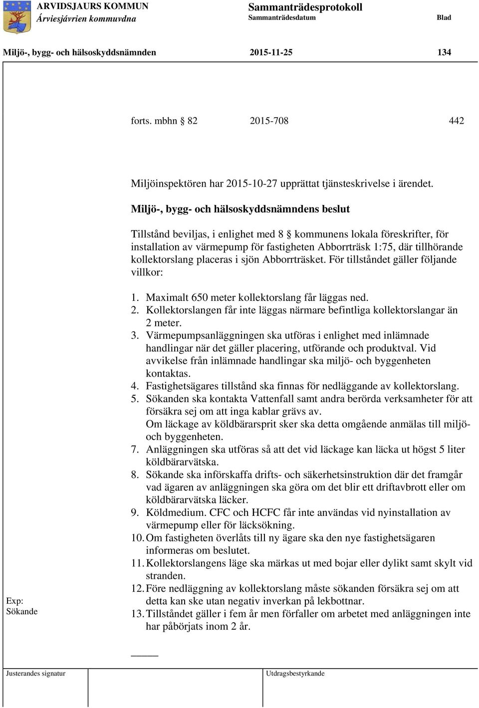 För tillståndet gäller följande villkor: Sökande 1. Maximalt 650 meter kollektorslang får läggas ned. 2. Kollektorslangen får inte läggas närmare befintliga kollektorslangar än 2 meter. 3.