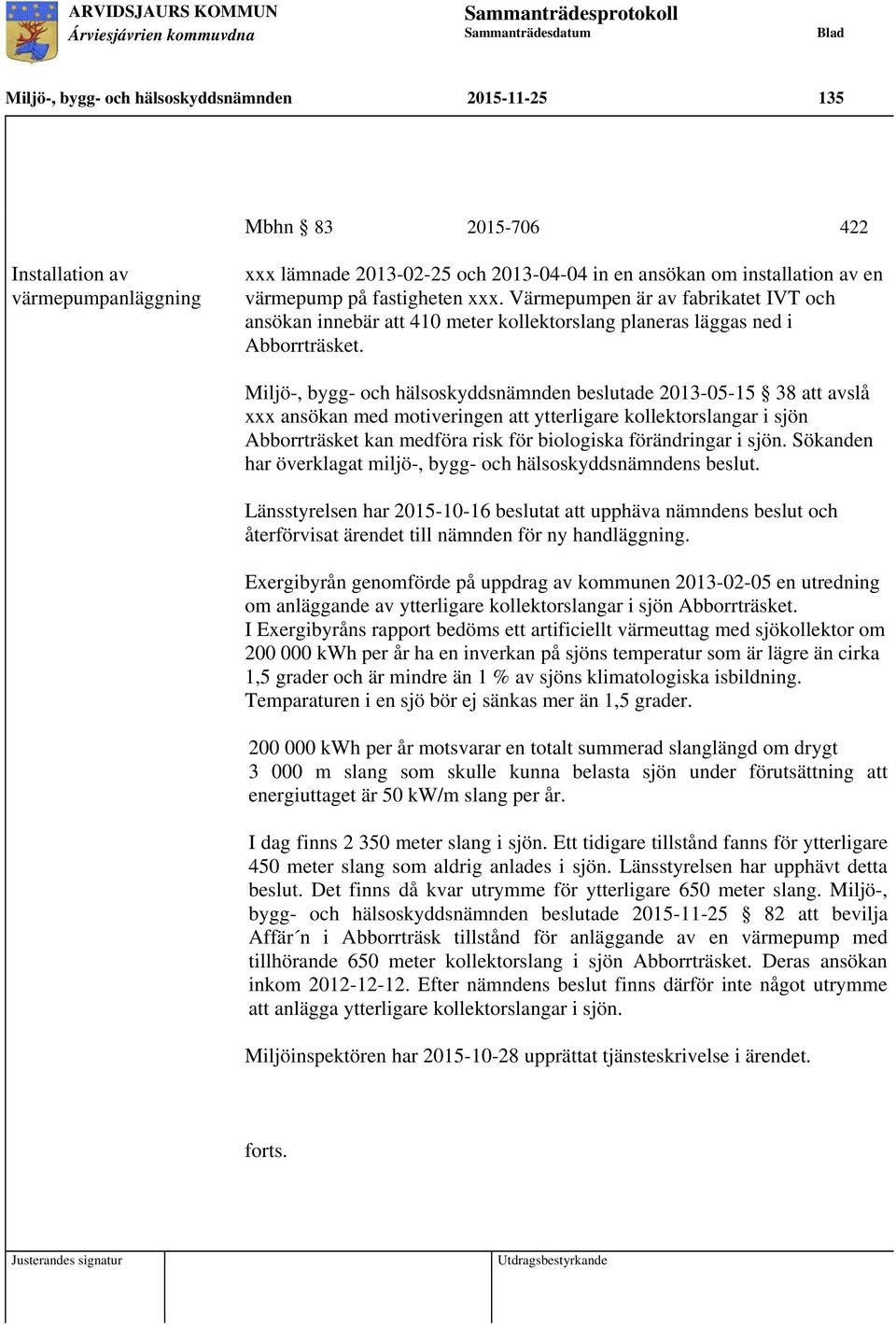 Miljö-, bygg- och hälsoskyddsnämnden beslutade 2013-05-15 38 att avslå xxx ansökan med motiveringen att ytterligare kollektorslangar i sjön Abborrträsket kan medföra risk för biologiska förändringar