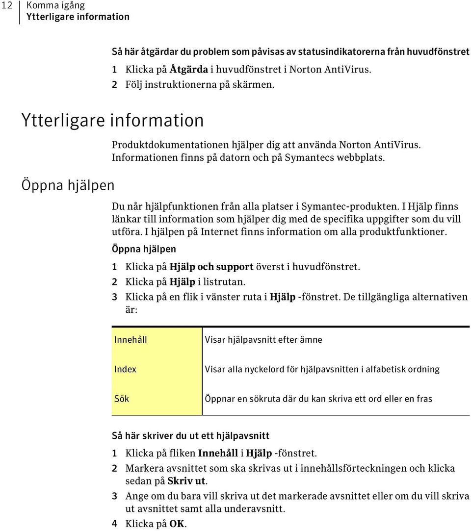 Du når hjälpfunktionen från alla platser i Symantec-produkten. I Hjälp finns länkar till information som hjälper dig med de specifika uppgifter som du vill utföra.