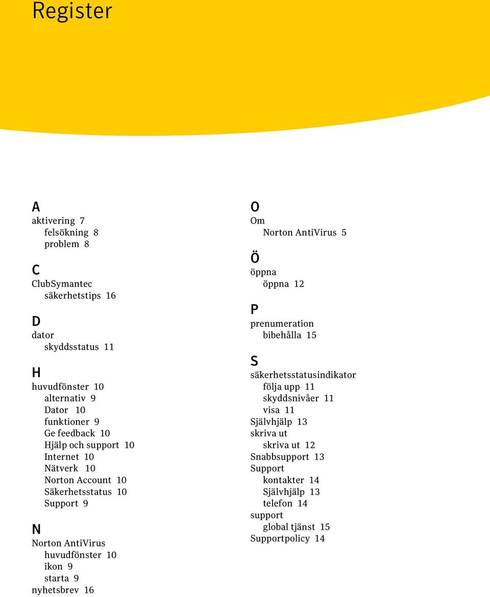 10 ikon 9 starta 9 nyhetsbrev 16 O Om Norton AntiVirus 5 Ö öppna öppna 12 P prenumeration bibehålla 15 S säkerhetsstatusindikator följa upp 11
