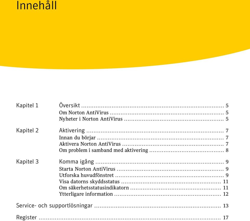 .. 8 Kapitel 3 Komma igång... 9 Starta Norton AntiVirus... 9 Utforska huvudfönstret.