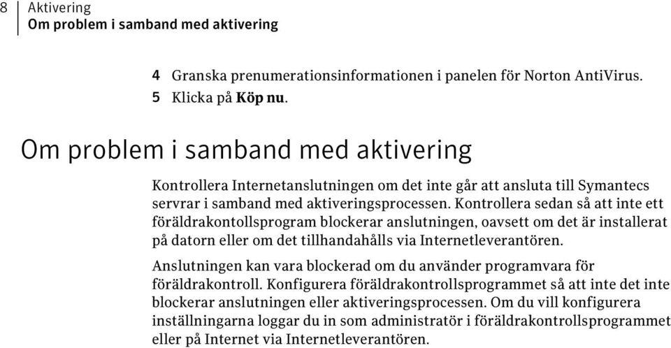 Kontrollera sedan så att inte ett föräldrakontollsprogram blockerar anslutningen, oavsett om det är installerat på datorn eller om det tillhandahålls via Internetleverantören.