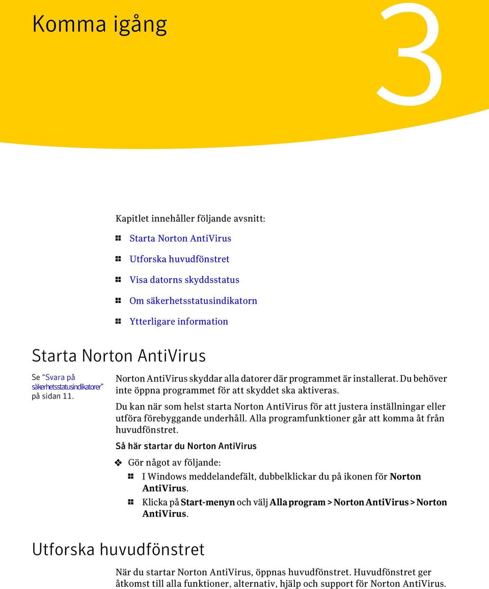 Du behöver inte öppna programmet för att skyddet ska aktiveras. Du kan när som helst starta Norton AntiVirus för att justera inställningar eller utföra förebyggande underhåll.