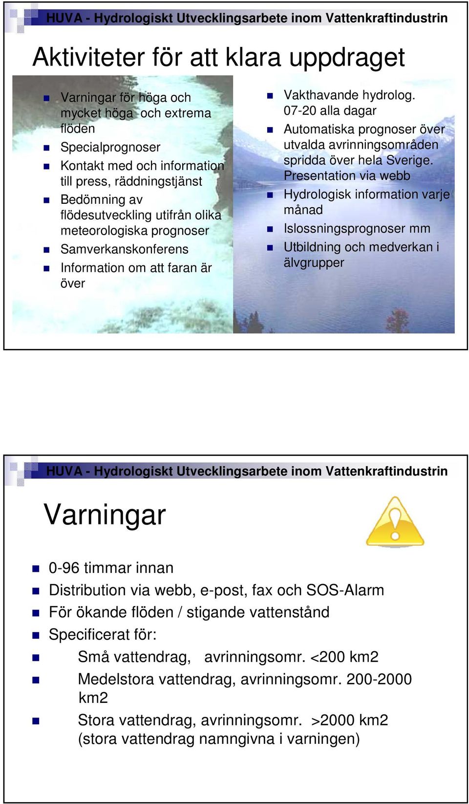 07-20 alla dagar Automatiska prognoser över utvalda avrinningsområden spridda över hela Sverige.