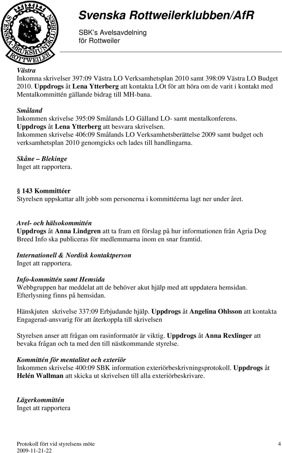 Småland Inkommen skrivelse 395:09 Smålands LO Gälland LO- samt mentalkonferens. Uppdrogs åt Lena Ytterberg att besvara skrivelsen.