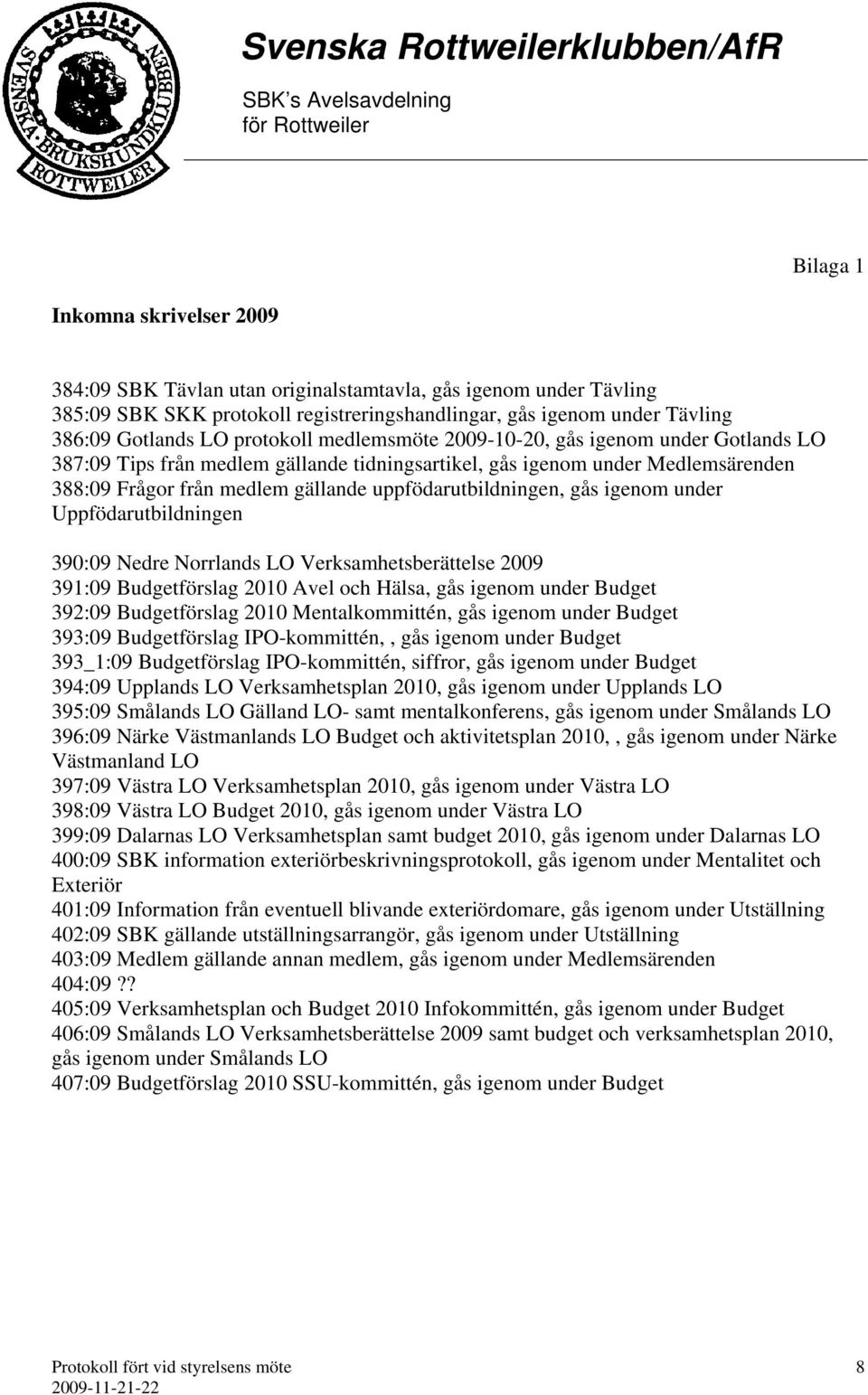 uppfödarutbildningen, gås igenom under Uppfödarutbildningen 390:09 Nedre Norrlands LO Verksamhetsberättelse 2009 391:09 Budgetförslag 2010 Avel och Hälsa, gås igenom under Budget 392:09 Budgetförslag