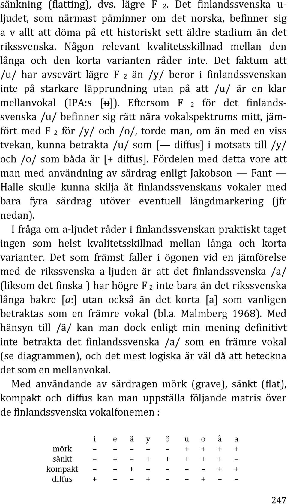Det faktum att /u/ har avsevärt lägre F 2 än /y/ beror i finlandssvenskan inte på starkare läpprundning utan på att /u/ är en klar mellanvokal (IPA:s [u]).