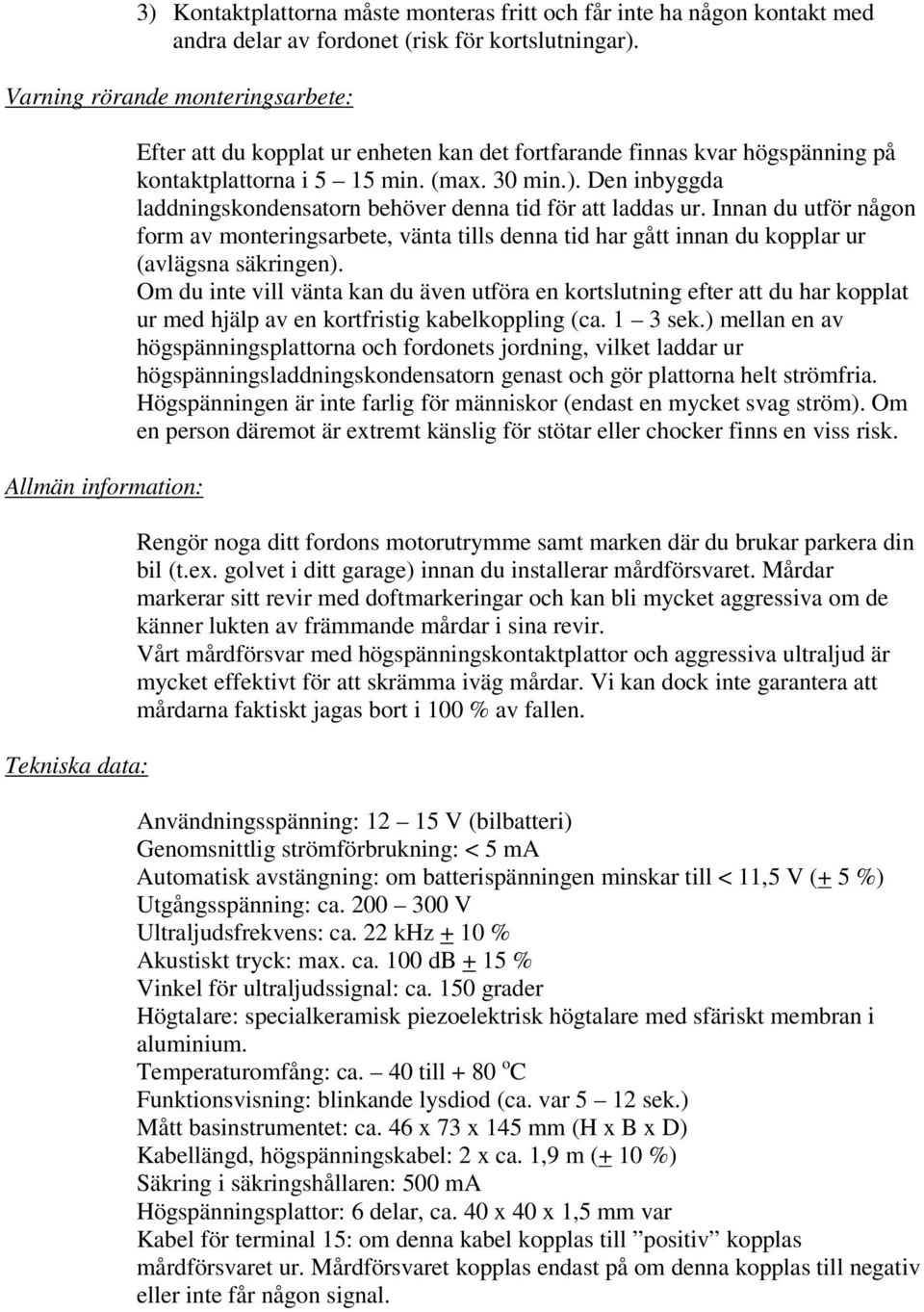 Den inbyggda laddningskondensatorn behöver denna tid för att laddas ur. Innan du utför någon form av monteringsarbete, vänta tills denna tid har gått innan du kopplar ur (avlägsna säkringen).