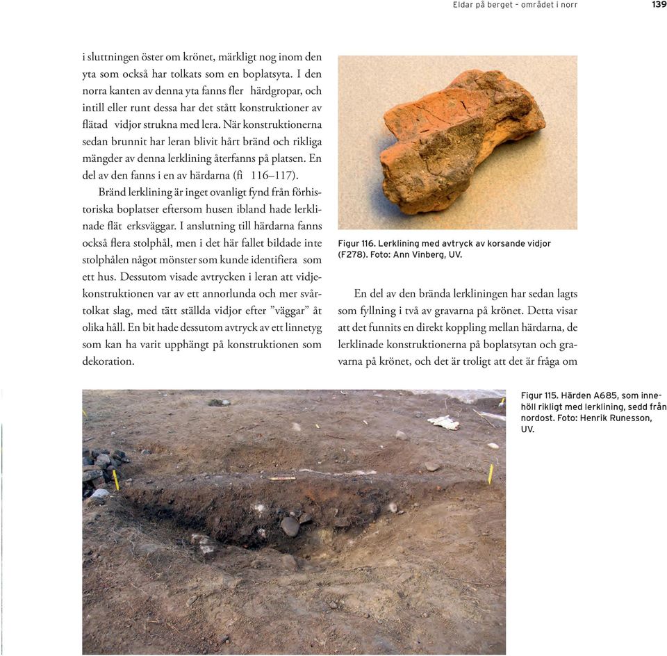 När konstruktionerna sedan brunnit har leran blivit hårt bränd och rikliga mängder av denna lerklining återfanns på platsen. En del av den fanns i en av härdarna (fi 116 117).