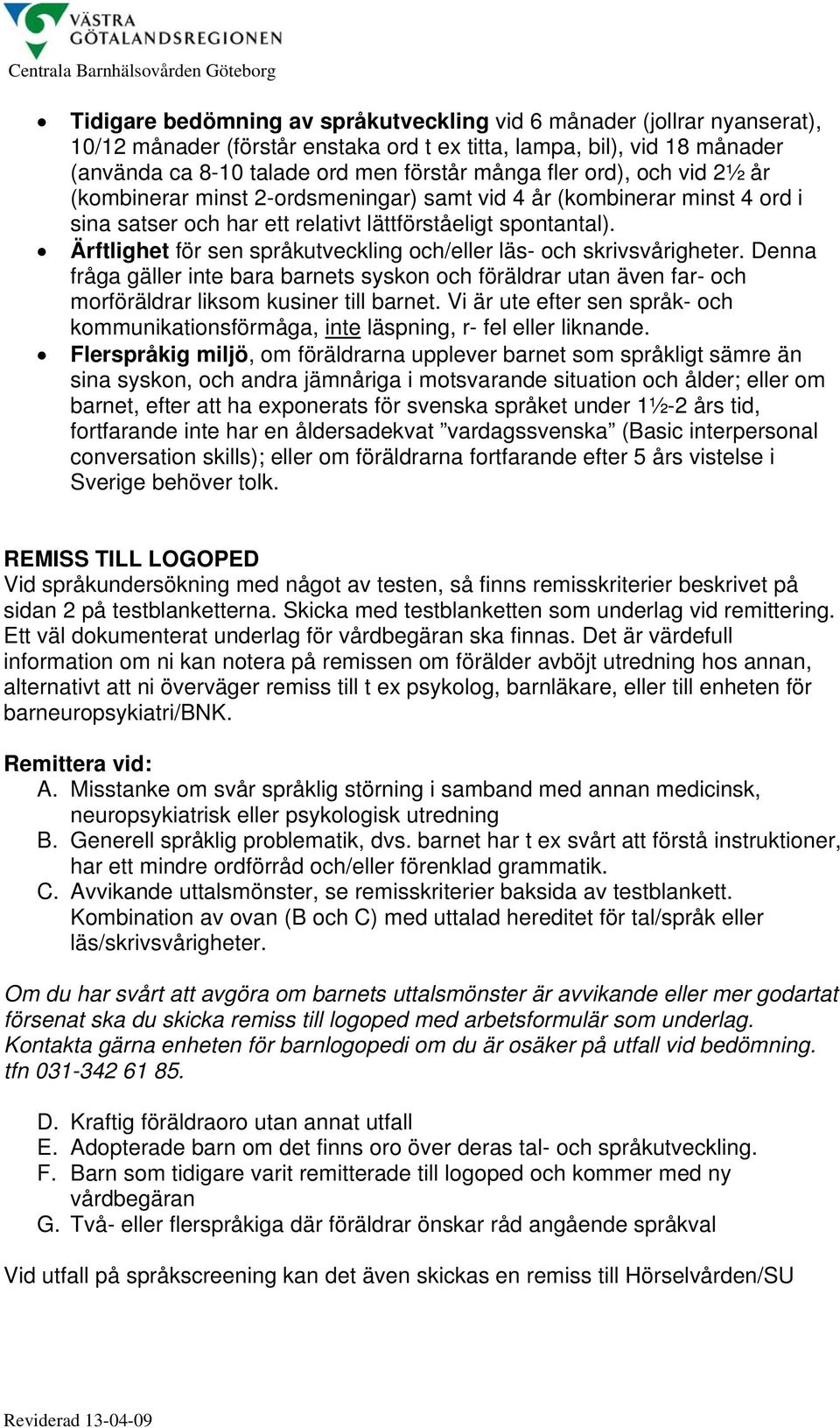 Ärftlighet för sen språkutveckling och/eller läs- och skrivsvårigheter. Denna fråga gäller inte bara barnets syskon och föräldrar utan även far- och morföräldrar liksom kusiner till barnet.