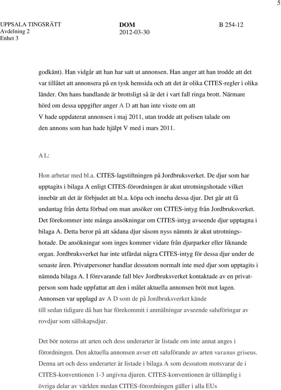 Närmare hörd om dessa uppgifter anger A D att han inte visste om att V hade uppdaterat annonsen i maj 2011, utan trodde att polisen talade om den annons som han hade hjälpt V med i mars 2011.