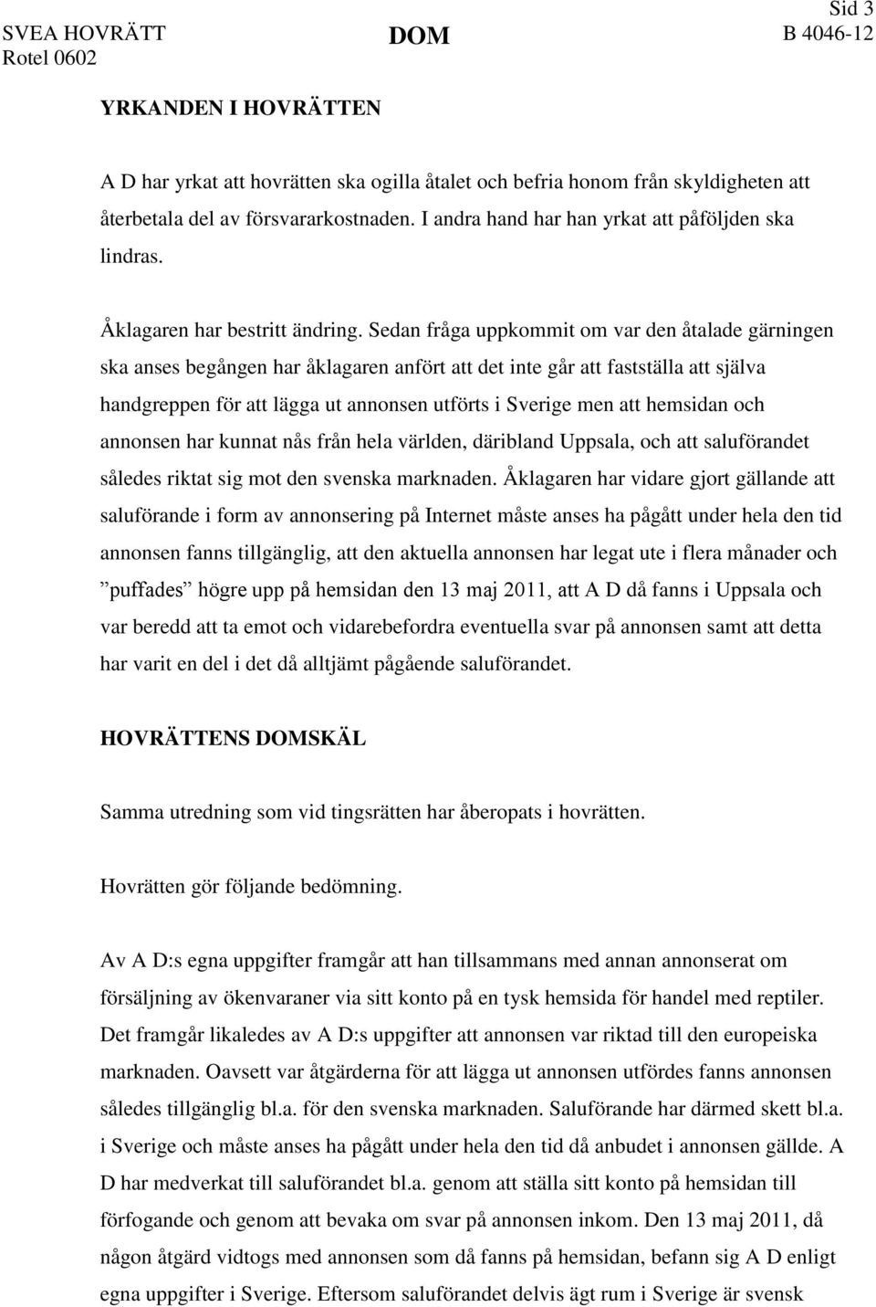 Sedan fråga uppkommit om var den åtalade gärningen ska anses begången har åklagaren anfört att det inte går att fastställa att själva handgreppen för att lägga ut annonsen utförts i Sverige men att