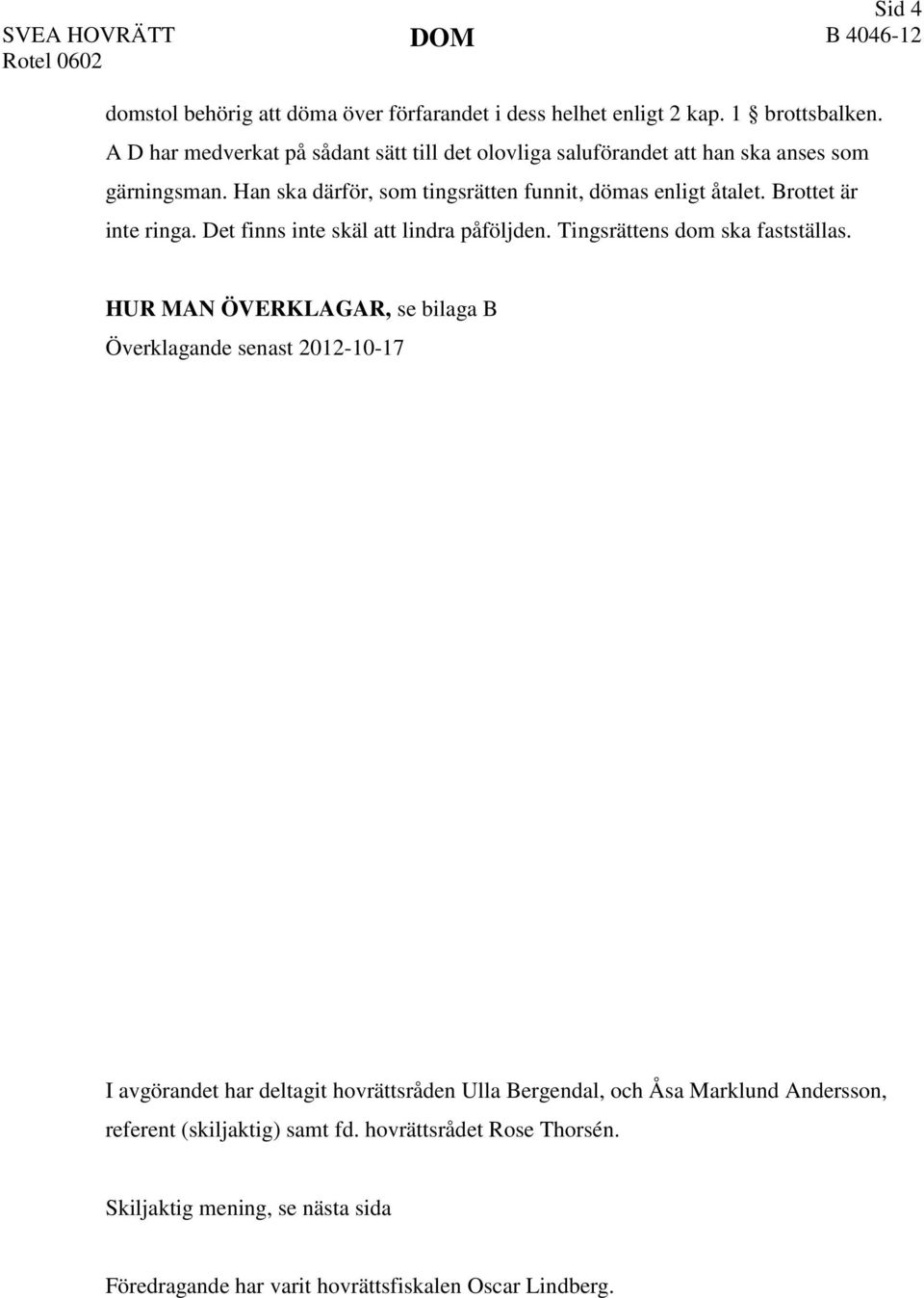 Brottet är inte ringa. Det finns inte skäl att lindra påföljden. Tingsrättens dom ska fastställas.
