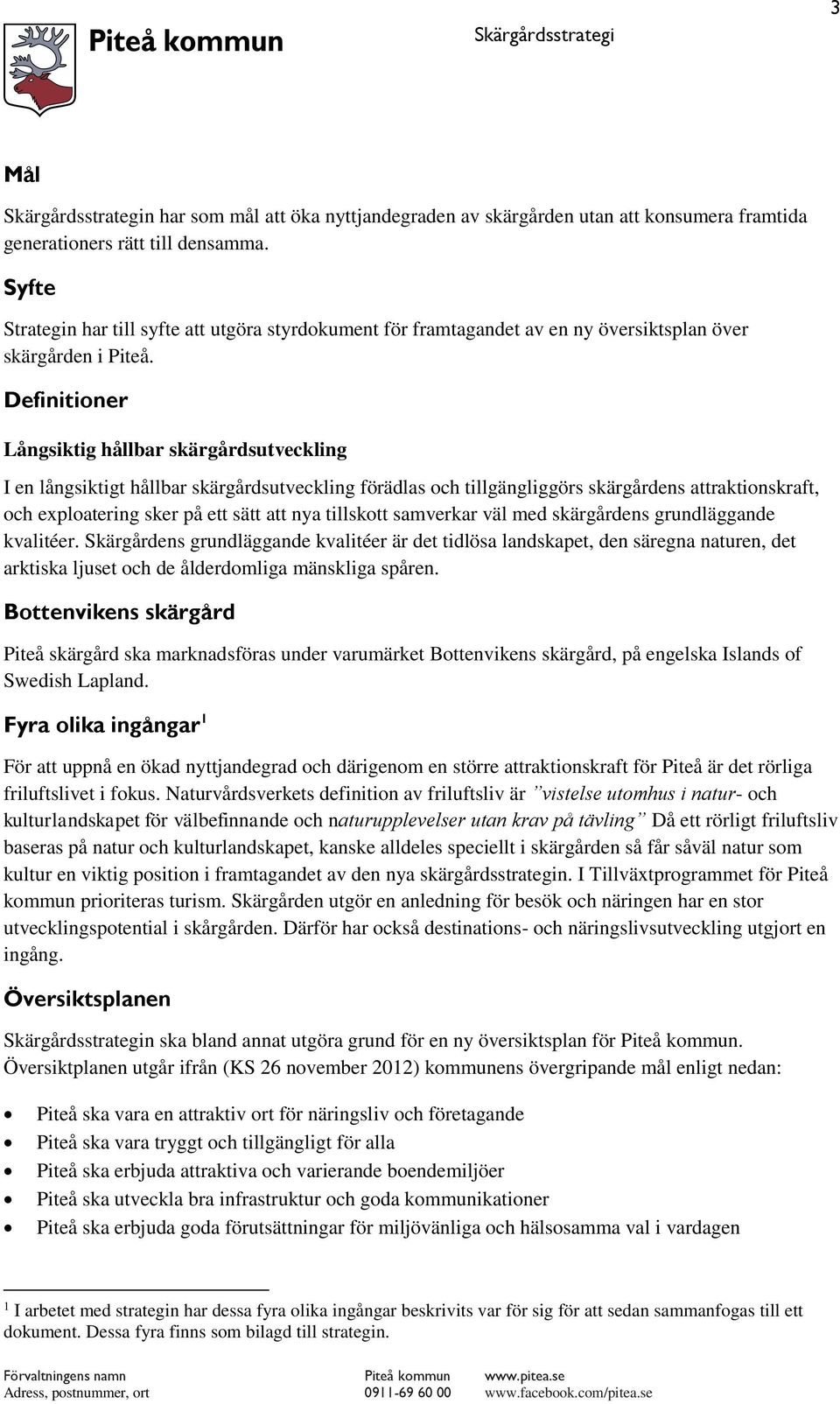 Definitioner Långsiktig hållbar skärgårdsutveckling I en långsiktigt hållbar skärgårdsutveckling förädlas och tillgängliggörs skärgårdens attraktionskraft, och exploatering sker på ett sätt att nya