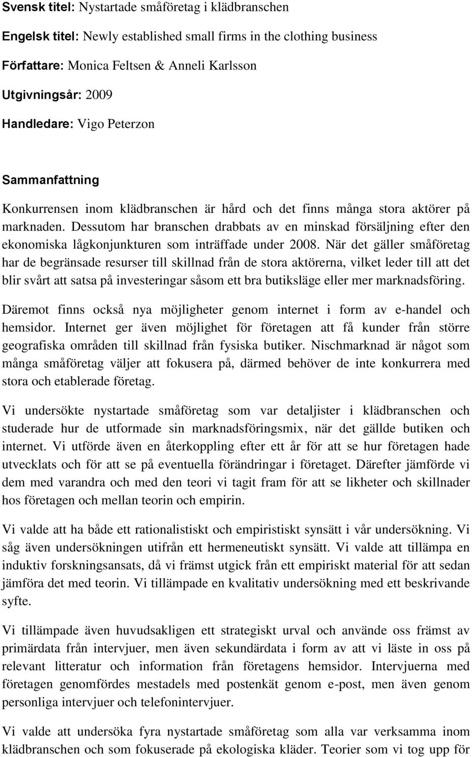 Dessutom har branschen drabbats av en minskad försäljning efter den ekonomiska lågkonjunkturen som inträffade under 2008.