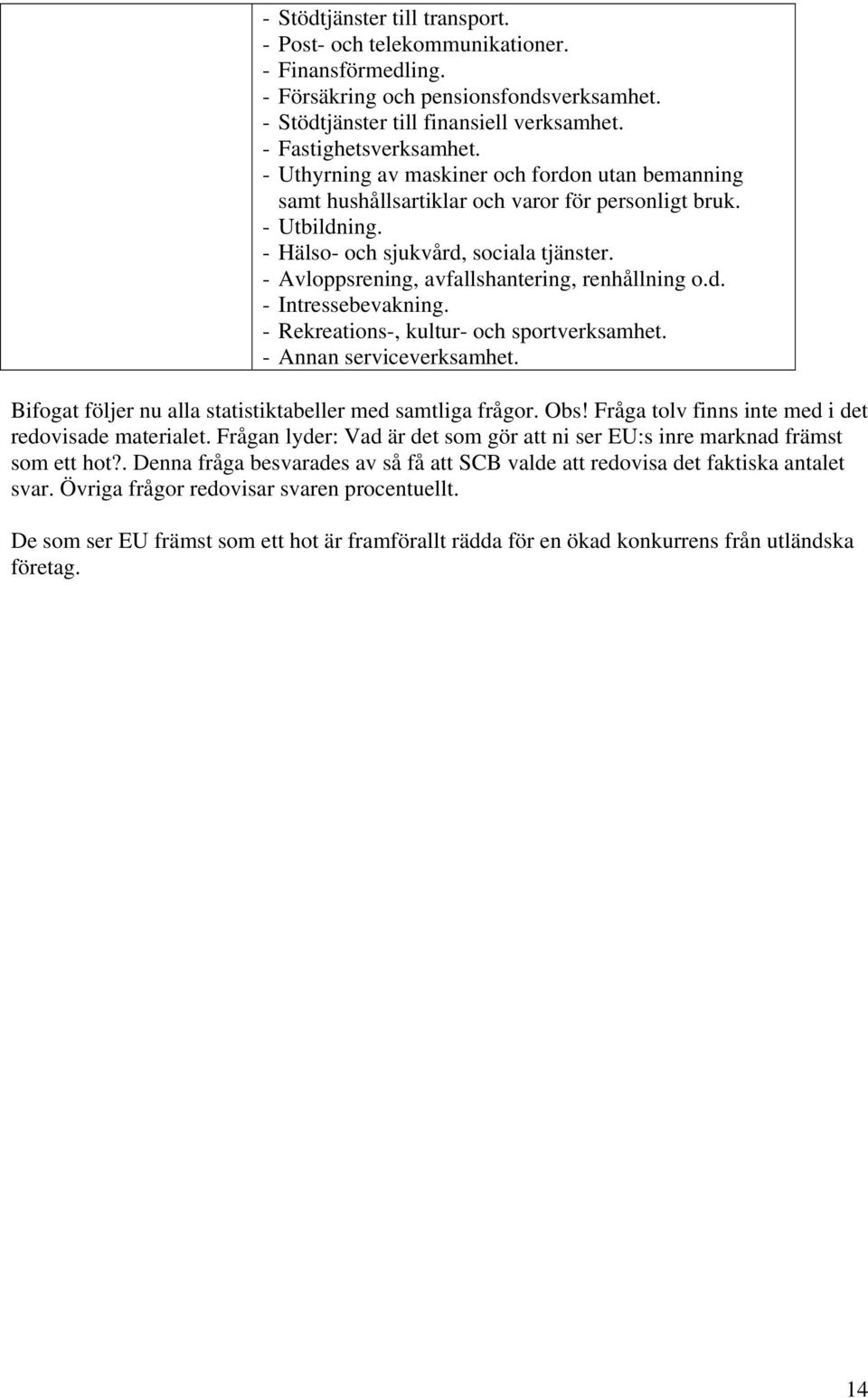 - Avloppsrening, avfallshantering, renhållning o.d. - Intressebevakning. - Rekreations-, kultur- och sportverksamhet. - Annan serviceverksamhet.