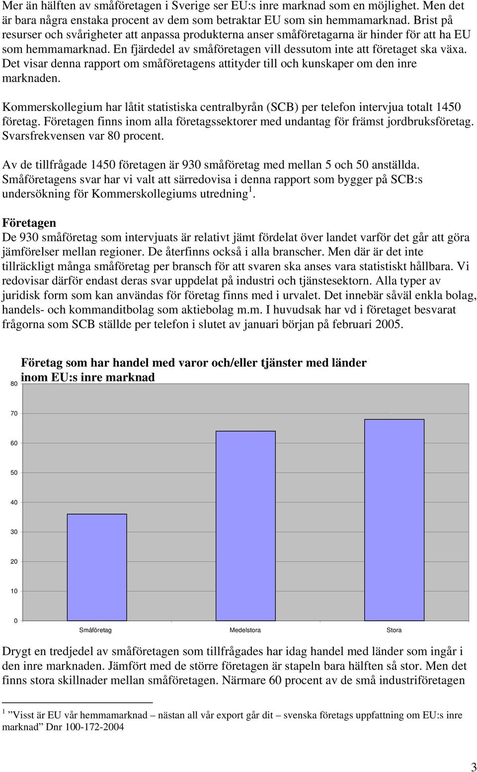Det visar denna rapport om småföretagens attityder till och kunskaper om den inre marknaden. Kommerskollegium har låtit statistiska centralbyrån (SCB) per telefon intervjua totalt 1450 företag.