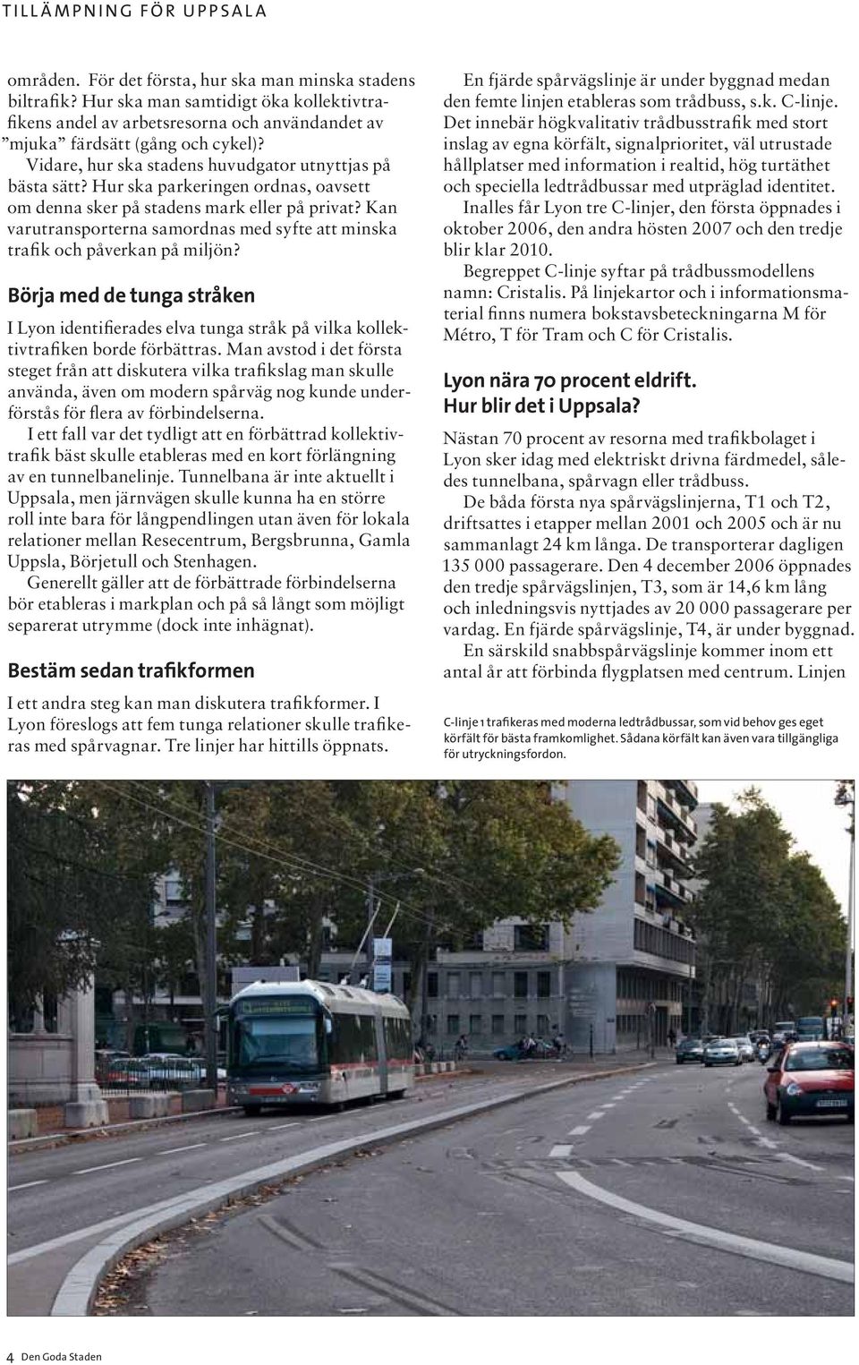 Hur ska parkeringen ordnas, oavsett om denna sker på stadens mark eller på privat? Kan varutransporterna samordnas med syfte att minska trafik och påverkan på miljön?