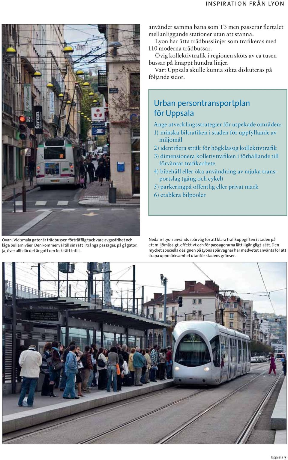 Urban persontransportplan för Uppsala Ange utvecklingsstrategier för utpekade områden: 1) minska biltrafiken i staden för uppfyllande av miljömål 2) identifiera stråk för högklassig kollektivtrafik