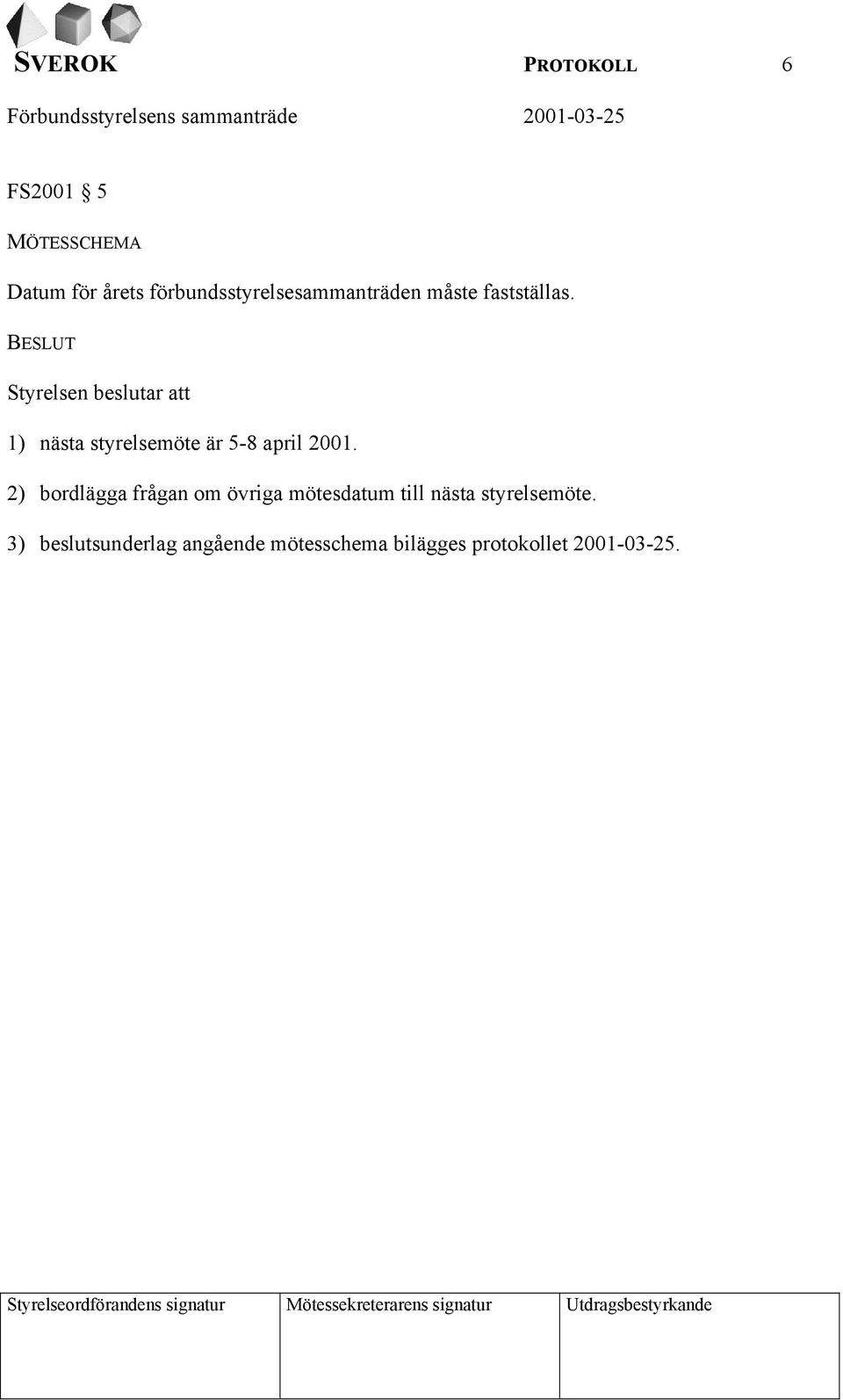 BESLUT Styrelsen beslutar att 1) nästa styrelsemöte är 5-8 april 2001.