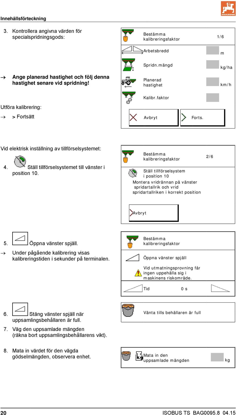 Vid elektrisk inställning av tillförselsystemet: 4. Ställ tillförselsystemet till vänster i position 10.
