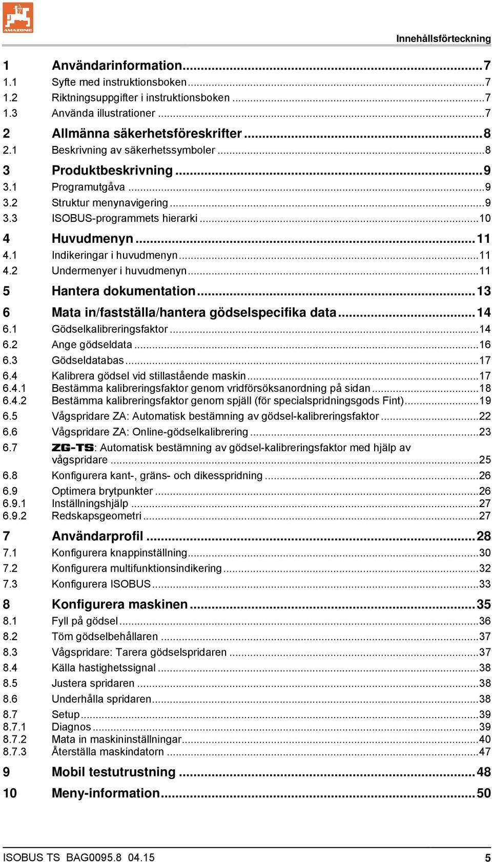 1 Indikeringar i huvudmenyn... 11 4.2 Undermenyer i huvudmenyn... 11 5 Hantera dokumentation... 13 6 Mata in/fastställa/hantera gödselspecifika data... 14 6.1 Gödselkalibreringsfaktor... 14 6.2 Ange gödseldata.