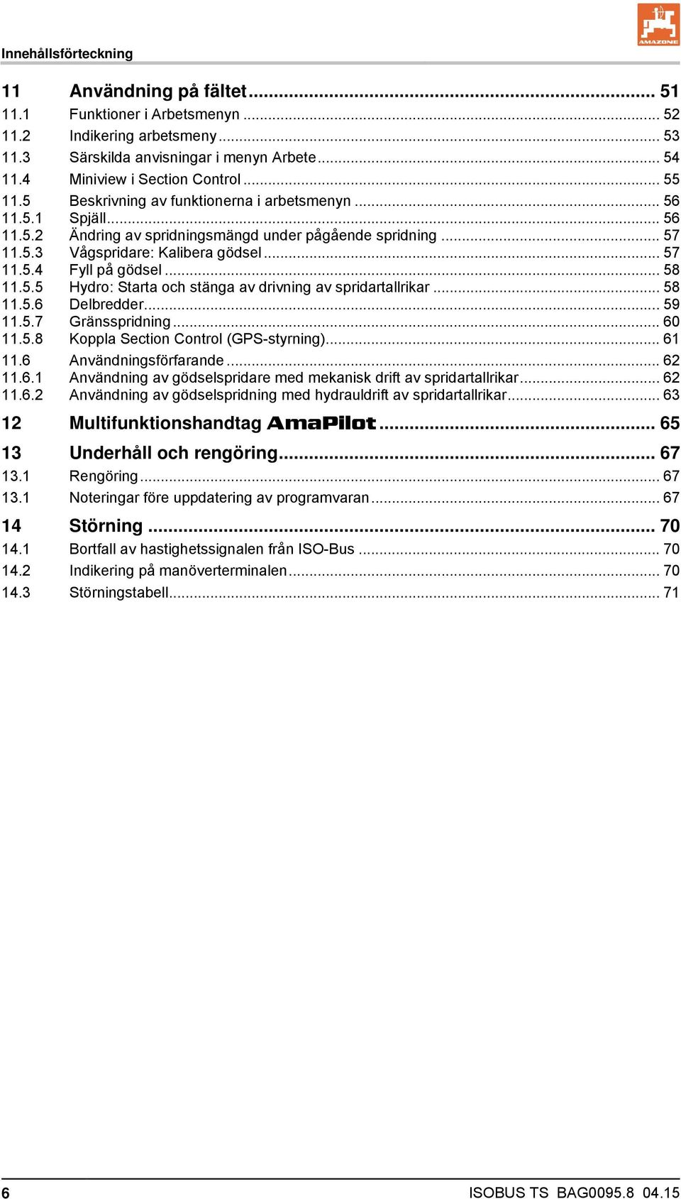 .. 58 11.5.5 Hydro: Starta och stänga av drivning av spridartallrikar... 58 11.5.6 Delbredder... 59 11.5.7 Gränsspridning... 60 11.5.8 Koppla Section Control (GPS-styrning)... 61 11.