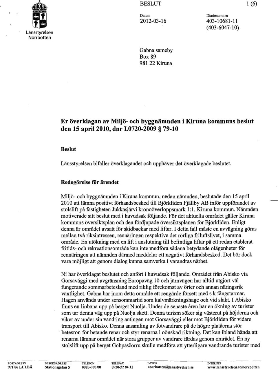 Redogörelse för ärendet Miljö- och byggnämnden i Kiruna kommun, nedan nämnden, beslutade den 15 april 2010 att lämna positivt förhandsbesked till Björkliden Fjällby AB inför uppförandet av stolslift