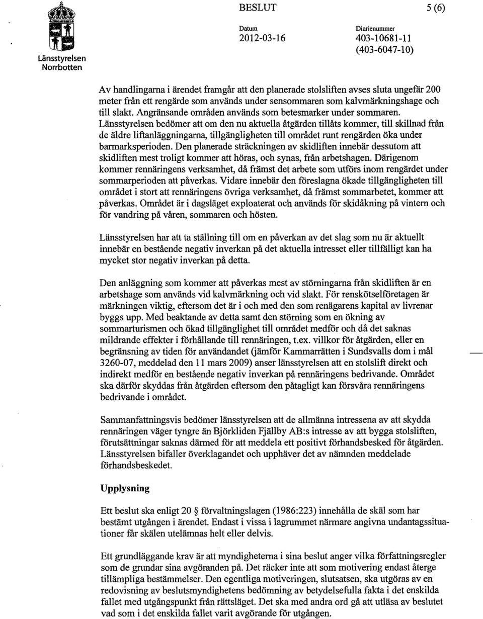 bedömer att om den nu aktuella åtgärden tillåts kommer, till skillnad från de äldre liftanläggningarna, tillgängligheten till området runt rengärden öka under barmarksperioden.