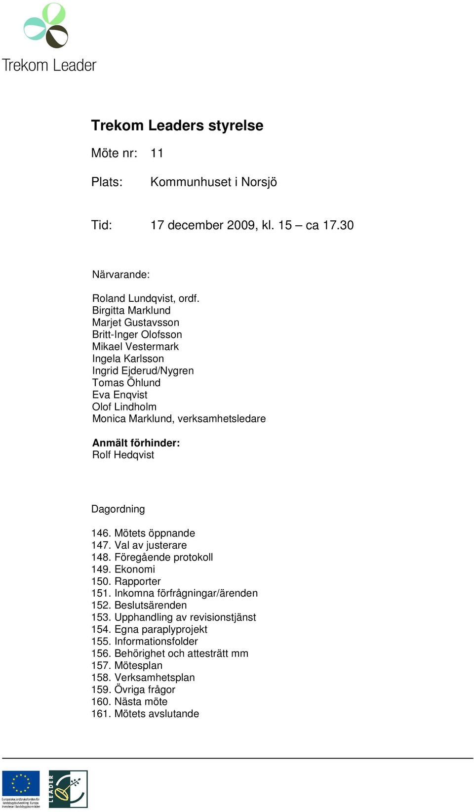 verksamhetsledare Anmält förhinder: Rolf Hedqvist Dagordning 146. Mötets öppnande 147. Val av justerare 148. Föregående protokoll 149. Ekonomi 150. Rapporter 151.